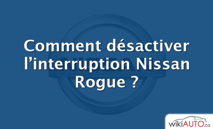 Comment désactiver l’interruption Nissan Rogue ?